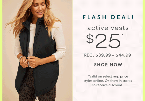 Flash deal! Active vests $25*. reg. $39.99 – $44.99. Shop now. *Valid on select reg. price styles online. Or show in stores to receive discount. Models wearing maurices clothing.