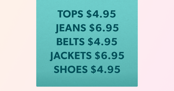 Tops $4.95. Jeans $6.95. Belts $4.95. Jackets $6.95. Shoes $4.95.