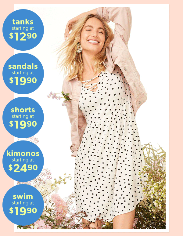 Tanks starting at $12.90. Sandals starting at $19.90. Shorts starting at $19.90. Kimonos starting at $24.90. Swim starting at $19.90. Model wearing maurices clothing.