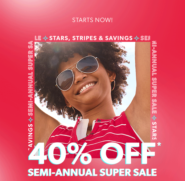 Starts now! Semi-annual super sale stars, strips & savings. 40% off* semi-annual super sale.