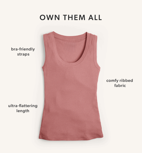 Own them all. Bra-friendly straps. Comfy ribbed fabric. Ultra-flattering length.