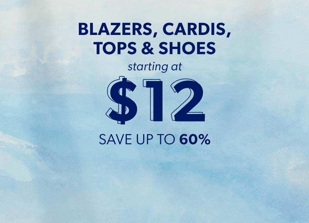 blazers, cardis, tops and shoes starting at $12. save up to 60%.