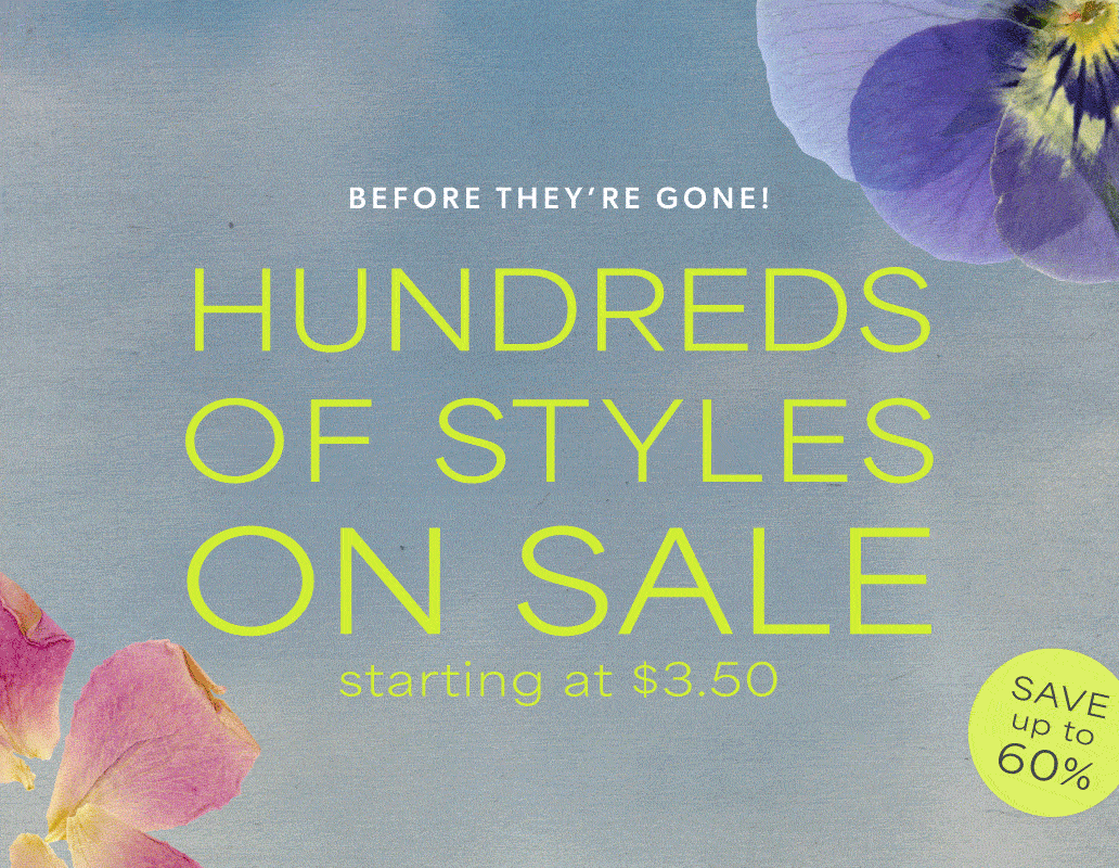 before they're gone! hudnreds of styles on sale. starting at $3.50. save up to 60%.