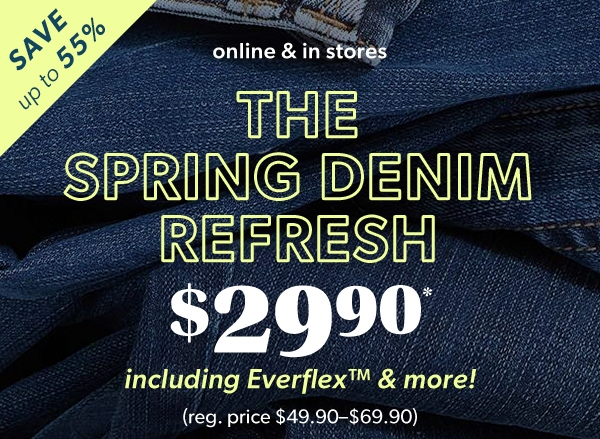 Save up to 55%. Online & in stores. The spring denim refresh. $29.90* including Everflex™ & more! (reg. price $49.90-$69.90).
