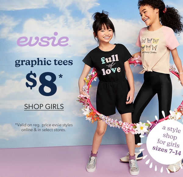 evsie™ Graphic tees $8*. Shop girls. *Valid on reg. price evsie™ styles online & in select stores. Model wearing evsie™ clothing. A style shop for girls sizes 7-14.