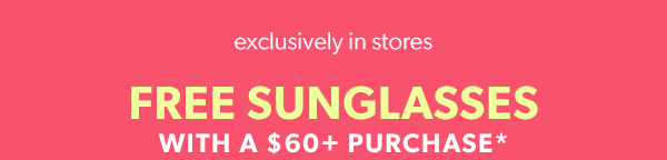 Exclusively in stores. Free sunglasses with a $60+ purchase*.