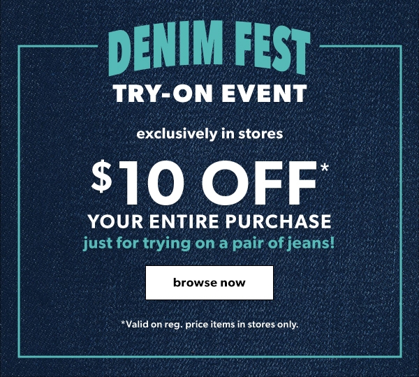 Denim fest try-on event. Exclusively in stores. $10 off* your entire purchase just for trying on a pair of jeans! Browse now. *Valid on reg. price items in stores only.