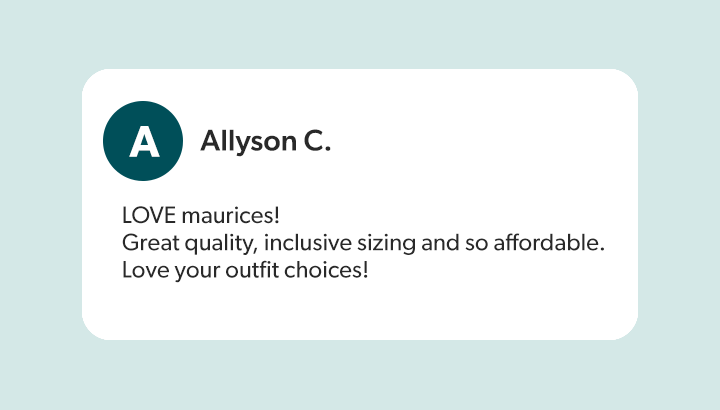 Allyson C. - LOVE maurices! Great quality, inclusive sizing and so affordable. Love your outfit choices!