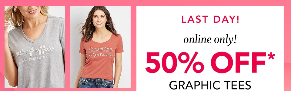 last day! online only! 50% off* graphic tees and sweatshirts