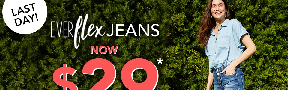 last day! everflex jeans now $29* (reg. price $49-$54)