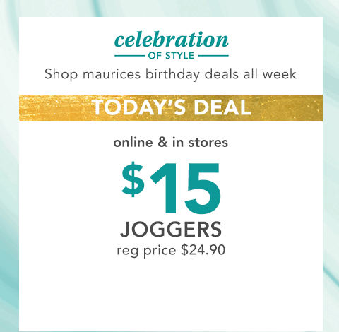 celebration of style. shop maurices birthday deals all week. today's deal, online and in stores. $15 joggers. reg. price $24.90.