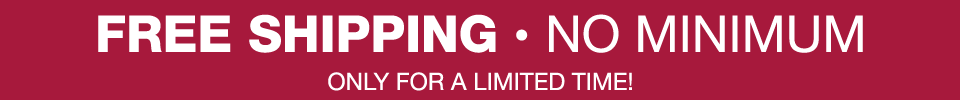 free shipping, no minimum, only for a limited time!