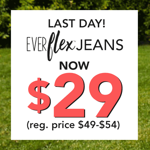 last day! everflex jeans now $29 (reg. price $49-$54)