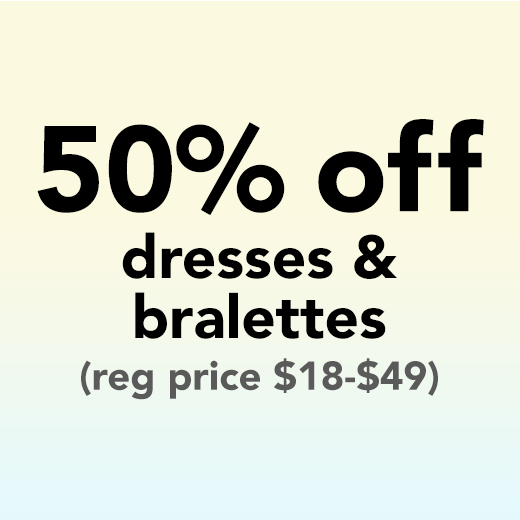 50% off dresses and bralettes (reg. price $18-$49).
