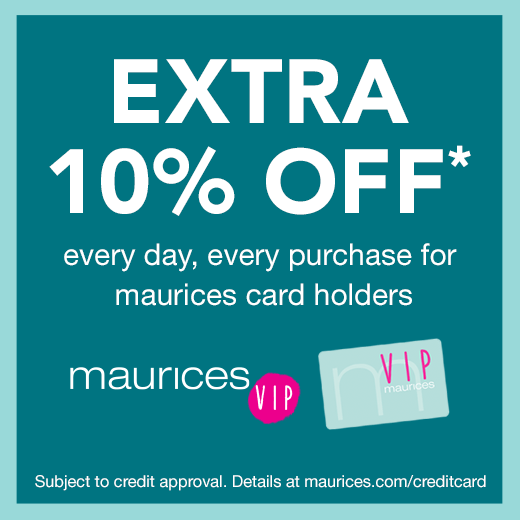 extra 10% off* evey purchase when you apply and are approved for a maurices credit card *Details on maurices.com/creditcard.