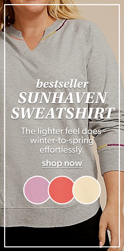 bestseller. sunhaven sweatshirt. the lighter feel does winter-to-spring effortlessly. shop now.