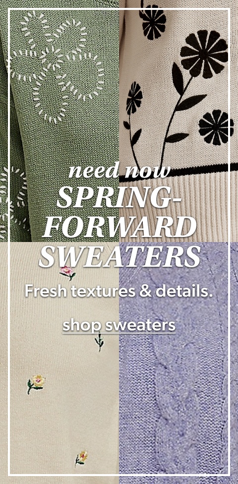 need now. spring-forwards sweaters. fresh textures and details. shop sweaters.