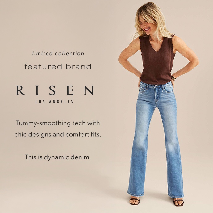 limited collection. featured brand. risen, los angeles. Tummy-smoothing tech with chic designs and comfort fits. This is dynamic denim.